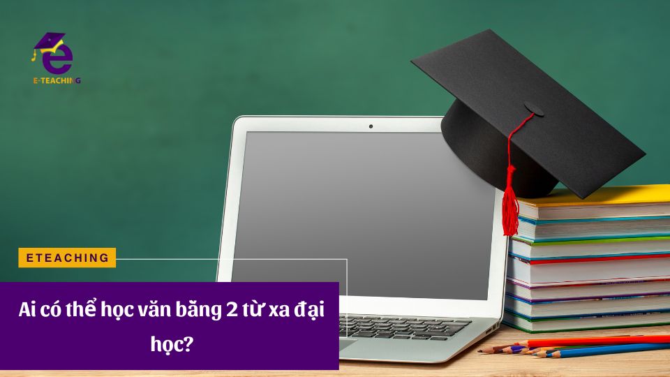 Ai có thể học văn bằng 2 từ xa đại học?