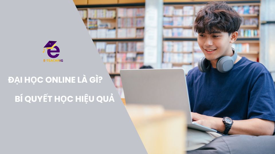 Đại học online là gì? Bí quyết học đại học online hiệu quả