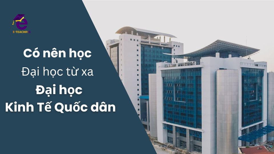 Có nên học Đại học từ xa Đại học Kinh tế Quốc dân không?