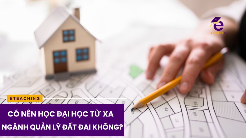 Học đại học từ xa ngành quản lý đất đai ở đâu?