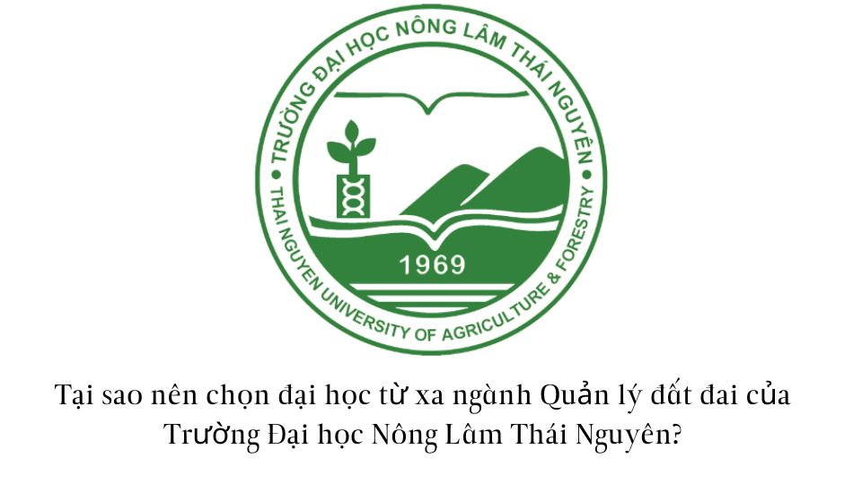 Tại sao nên chọn đại học từ xa ngành Quản lý đất đai của Trường Đại học Nông Lâm Thái Nguyên?