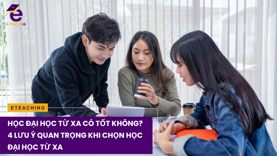 Học đại học từ xa có tốt không? 4 lưu ý quan trọng khi chọn học đại học từ xa