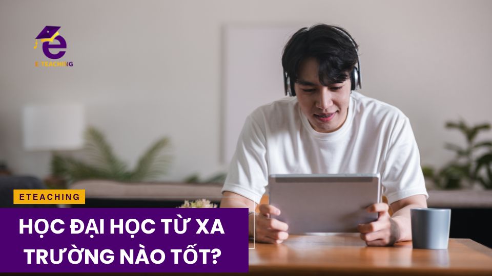 Học đại học từ xa trường nào tốt? Lưu ý khi học đại học từ xa