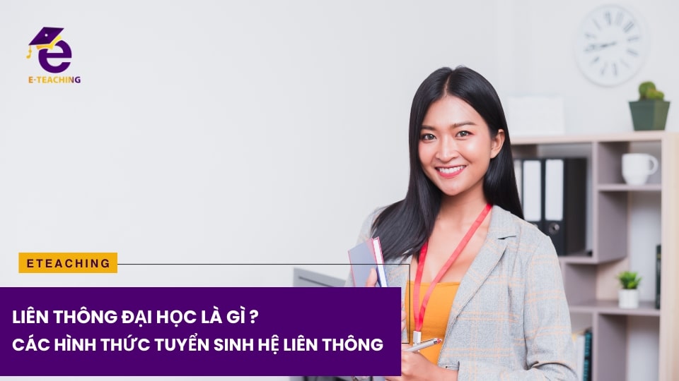 Liên thông đại học là gì? Các hình thức tuyển sinh hệ liên thông