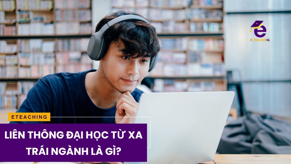 Liên thông đại học từ xa trái ngành là gì?