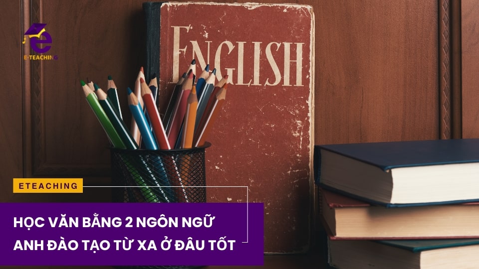 Học văn bằng 2 ngôn ngữ Anh đào tạo từ xa ở đâu tốt?