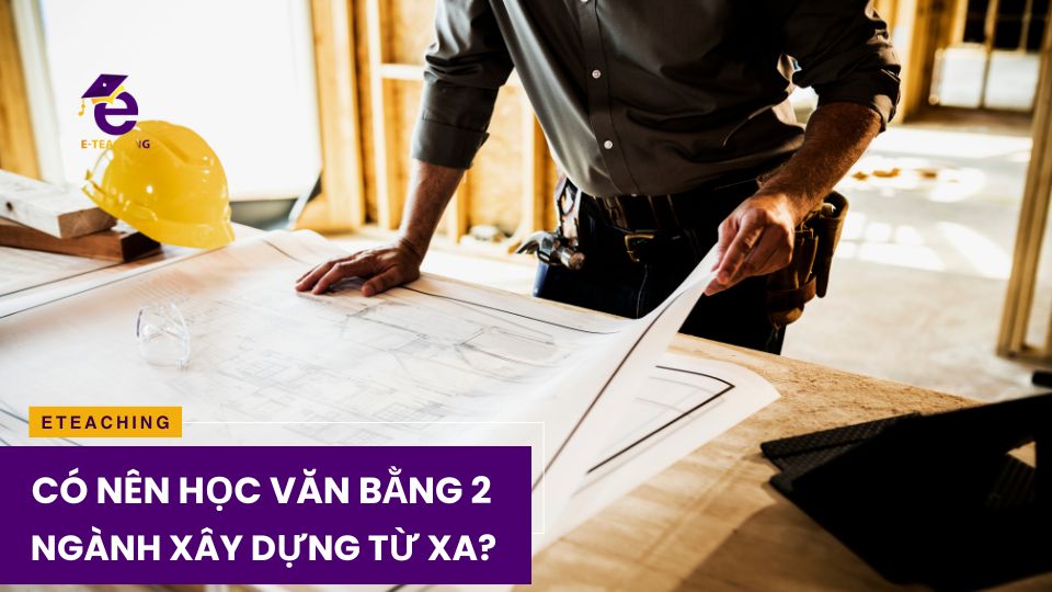 Có nên học văn bằng 2 xây dựng từ xa không?