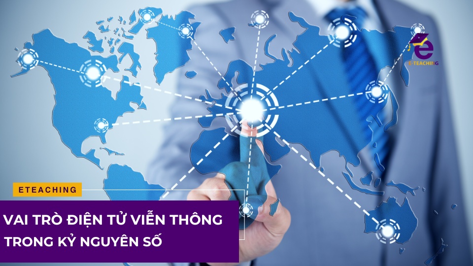 Vai trò của ngành Điện tử viễn thông trong kỷ nguyên số