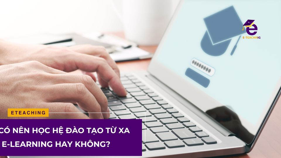 Có nên học hệ đào tạo từ xa e-Learning hay không?