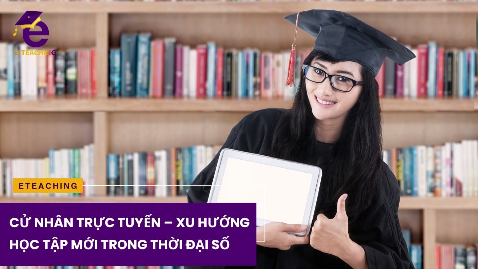 Cử Nhân Trực Tuyến – Xu Hướng Học Tập Trong Thời Đại Số