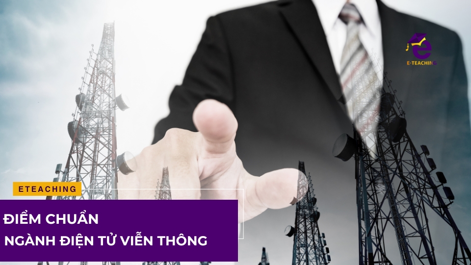 Điểm chuẩn ngành điện tử viễn thông tại các trường Đại học