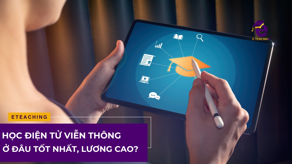 Học điện tử viễn thông ở đâu tốt nhất, lương cao?