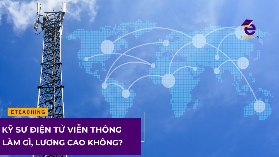 Kỹ sư điện tử viễn thông làm gì, lương cao không?