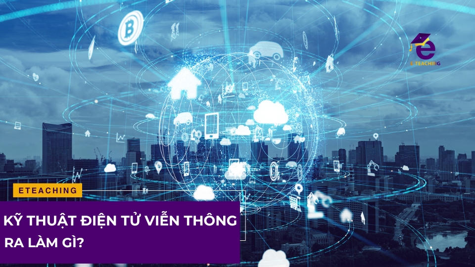 Kỹ thuật điện tử viễn thông ra làm gì?