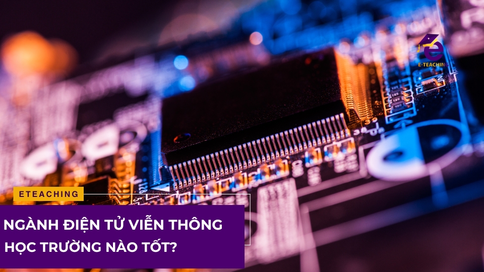 Ngành Điện tử viễn thông học trường nào tốt?