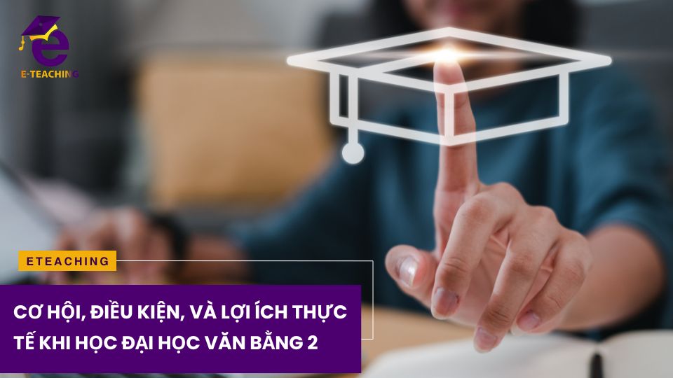 Cơ Hội, Điều Kiện, và Lợi Ích Thực Tế khi Học Đại Học Văn Bằng 2