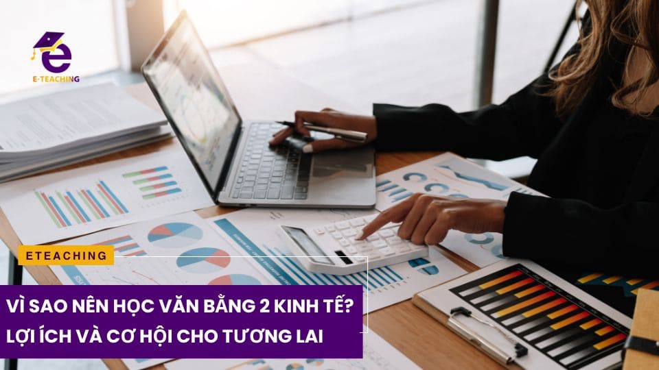 Vì Sao Nên Học Văn Bằng 2 Kinh Tế? Lợi Ích Và Cơ Hội Cho Tương Lai