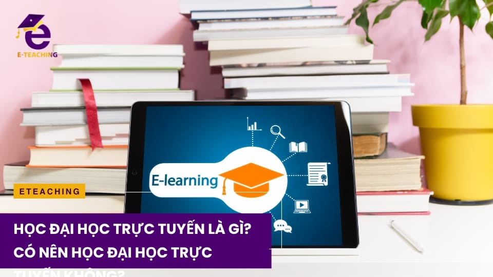 Học đại học trực tuyến là gì? Có nên học đại học trực tuyến không?